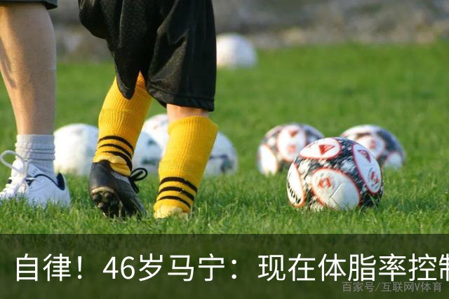 自律！46岁马宁：现在体脂率控制在11%左右 40岁以后红肉一口不吃